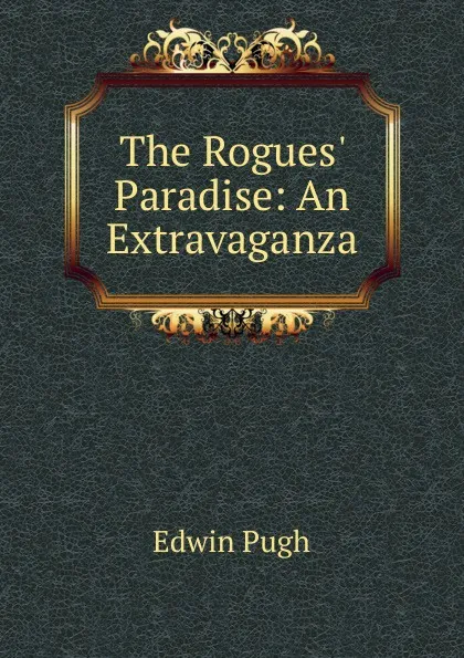 Обложка книги The Rogues. Paradise: An Extravaganza, Edwin Pugh
