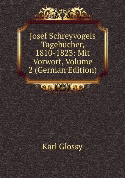 Обложка книги Josef Schreyvogels Tagebucher, 1810-1823: Mit Vorwort, Volume 2 (German Edition), Karl Glossy