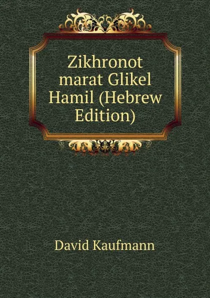Обложка книги Zikhronot marat Glikel Hamil (Hebrew Edition), David Kaufmann