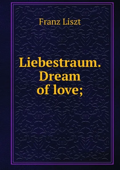 Обложка книги Liebestraum. Dream of love;, Franz Liszt