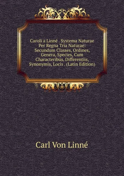 Обложка книги Caroli a Linne . Systema Naturae Per Regna Tria Naturae: Secundum Classes, Ordines, Genera, Species, Cum Characteribus, Differentiis, Synonymis, Locis . (Latin Edition), Carl von Linné