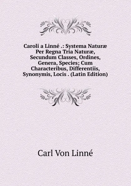 Обложка книги Caroli a Linne .: Systema Naturae Per Regna Tria Naturae, Secundum Classes, Ordines, Genera, Species; Cum Characteribus, Differentiis, Synonymis, Locis . (Latin Edition), Carl von Linné