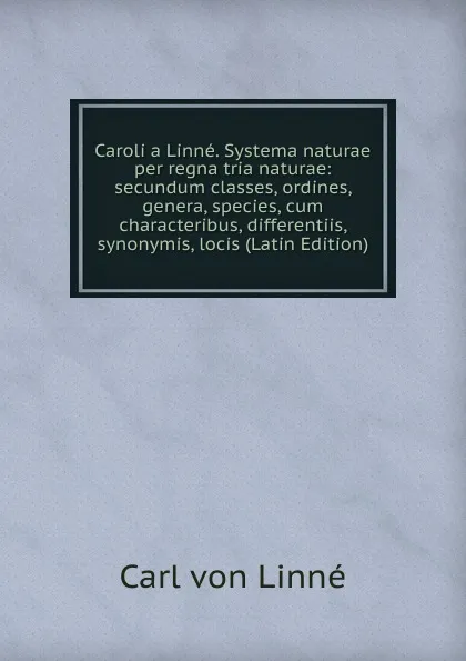 Обложка книги Caroli a Linne. Systema naturae per regna tria naturae: secundum classes, ordines, genera, species, cum characteribus, differentiis, synonymis, locis (Latin Edition), Carl von Linné