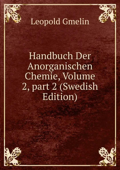 Обложка книги Handbuch Der Anorganischen Chemie, Volume 2,.part 2 (Swedish Edition), Gmelin Leopold