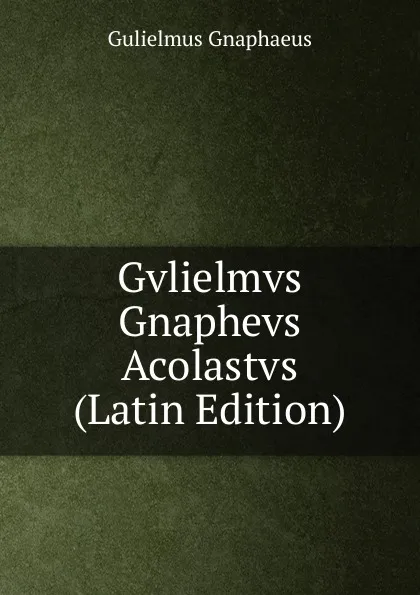 Обложка книги Gvlielmvs Gnaphevs Acolastvs (Latin Edition), Gulielmus Gnaphaeus