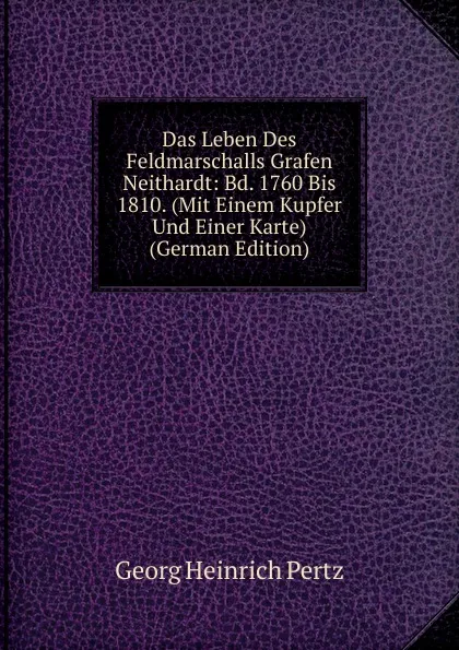 Обложка книги Das Leben Des Feldmarschalls Grafen Neithardt: Bd. 1760 Bis 1810. (Mit Einem Kupfer Und Einer Karte) (German Edition), Georg Heinrich Pertz