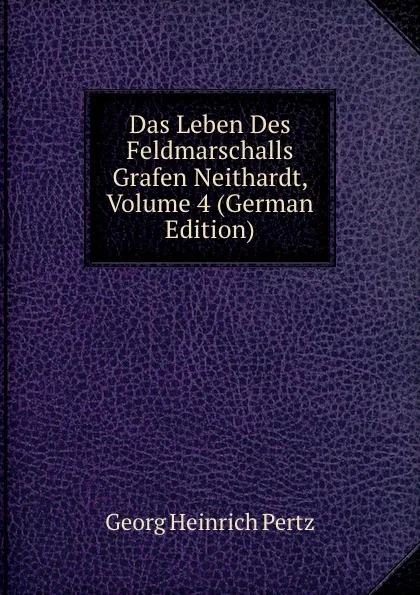 Обложка книги Das Leben Des Feldmarschalls Grafen Neithardt, Volume 4 (German Edition), Georg Heinrich Pertz