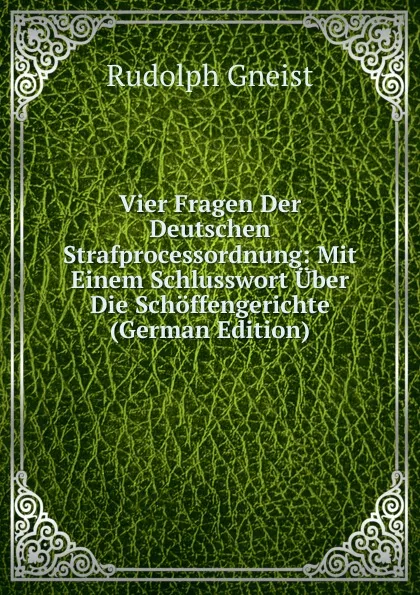 Обложка книги Vier Fragen Der Deutschen Strafprocessordnung: Mit Einem Schlusswort Uber Die Schoffengerichte (German Edition), Rudolph Gneist