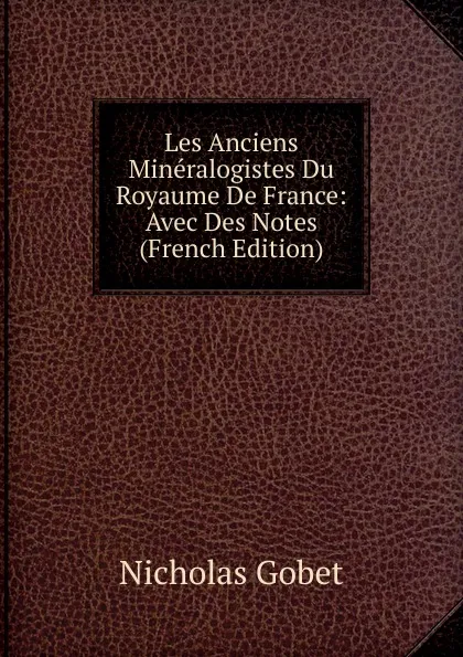 Обложка книги Les Anciens Mineralogistes Du Royaume De France: Avec Des Notes (French Edition), Nicholas Gobet
