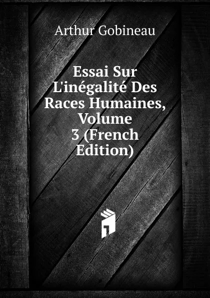 Обложка книги Essai Sur L.inegalite Des Races Humaines, Volume 3 (French Edition), Arthur Gobineau