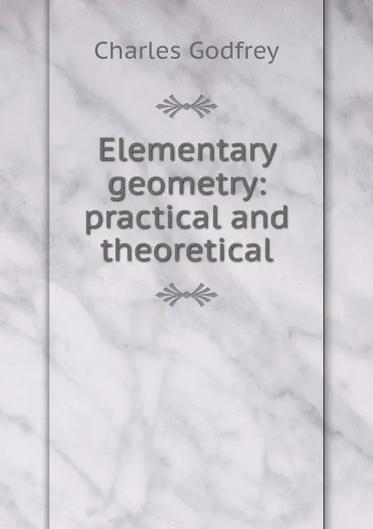 Обложка книги Elementary geometry: practical and theoretical, Charles Godfrey