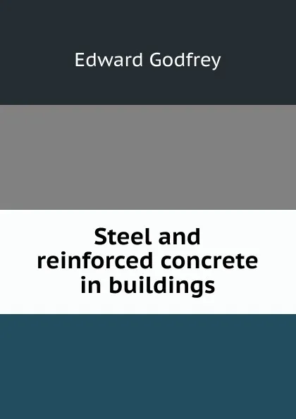 Обложка книги Steel and reinforced concrete in buildings, Edward Godfrey