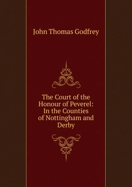 Обложка книги The Court of the Honour of Peverel: In the Counties of Nottingham and Derby, John Thomas Godfrey