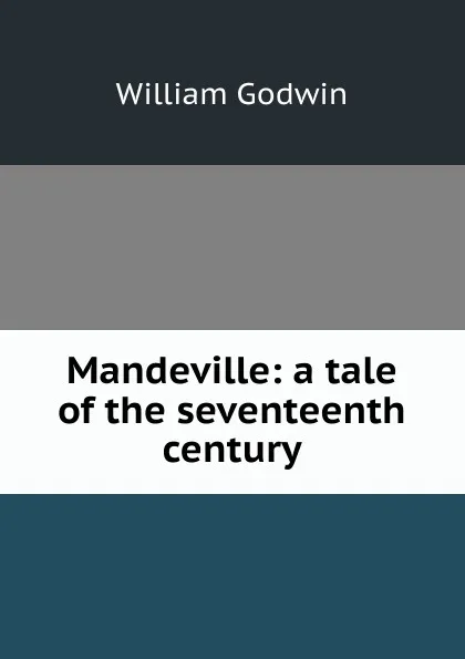 Обложка книги Mandeville: a tale of the seventeenth century, William Godwin