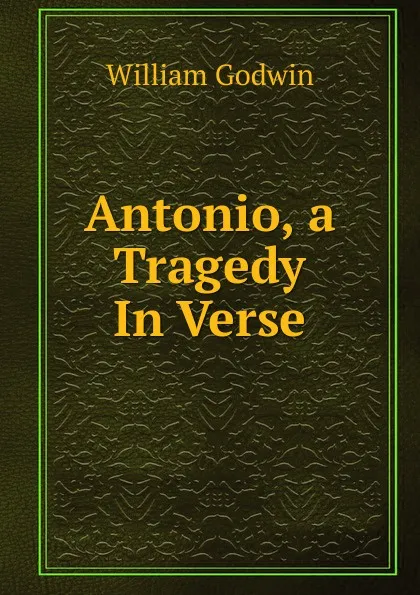 Обложка книги Antonio, a Tragedy In Verse., William Godwin