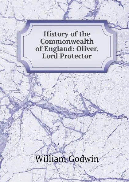 Обложка книги History of the Commonwealth of England: Oliver, Lord Protector, William Godwin