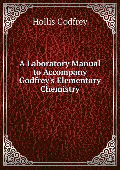 Обложка книги A Laboratory Manual to Accompany Godfrey.s Elementary Chemistry, Hollis Godfrey