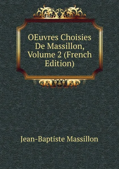 Обложка книги OEuvres Choisies De Massillon, Volume 2 (French Edition), Jean-Baptiste Massillon