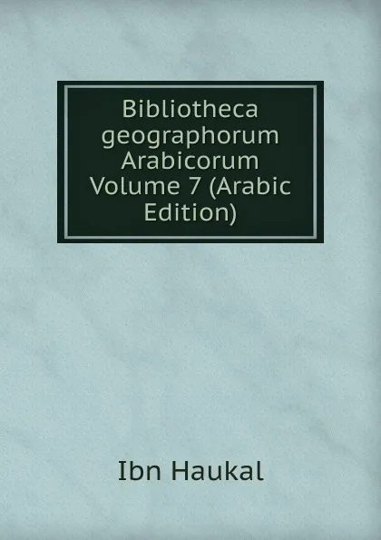 Обложка книги Bibliotheca geographorum Arabicorum Volume 7 (Arabic Edition), M. J. de Goeje, Ahmad ibn Abi Yaqub Yaqubi, Ahmad ibn Umar Ibn Rustah