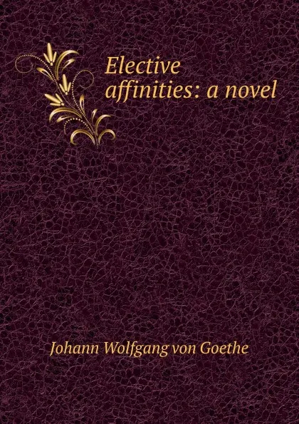 Обложка книги Elective affinities: a novel, И. В. Гёте