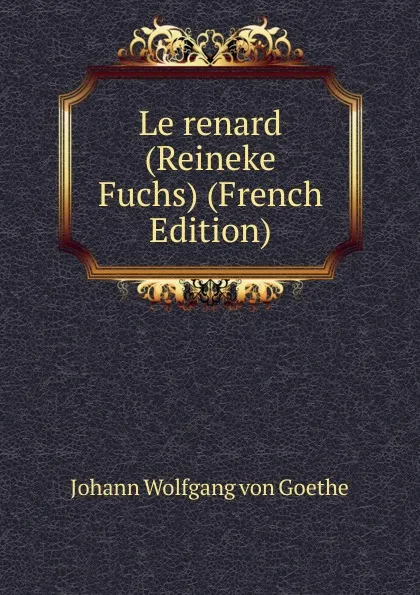 Обложка книги Le renard (Reineke Fuchs) (French Edition), И. В. Гёте