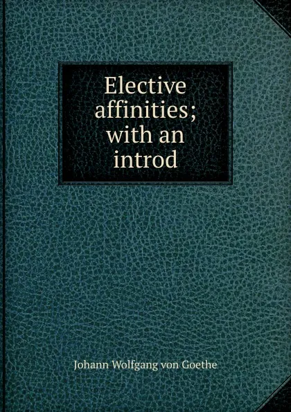 Обложка книги Elective affinities; with an introd, И. В. Гёте