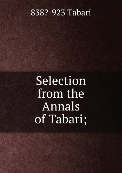 Обложка книги Selection from the Annals of Tabari;, 838?-923 Tabari