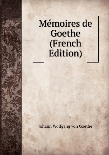 Обложка книги Memoires de Goethe (French Edition), И. В. Гёте