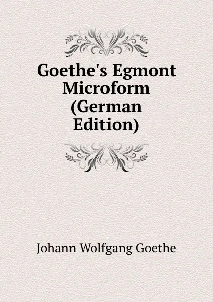 Обложка книги Goethe.s Egmont Microform (German Edition), И. В. Гёте