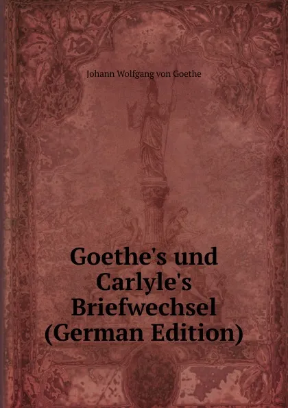 Обложка книги Goethe.s und Carlyle.s Briefwechsel (German Edition), И. В. Гёте