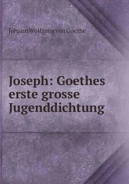 Обложка книги Joseph: Goethes erste grosse Jugenddichtung, И. В. Гёте