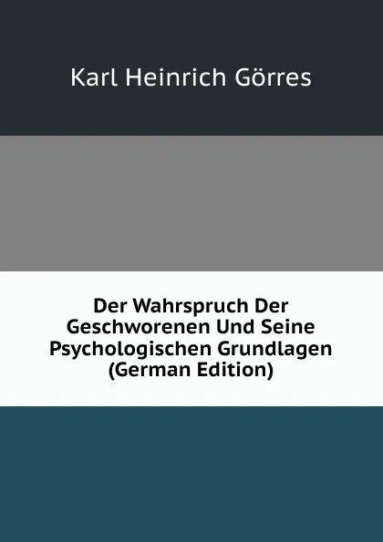 Обложка книги Der Wahrspruch Der Geschworenen Und Seine Psychologischen Grundlagen (German Edition), Karl Heinrich Görres