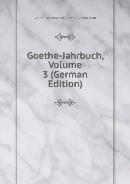 Обложка книги Goethe-Jahrbuch, Volume 3 (German Edition), Goethe-Gesellschaft Goethe-Gesellschaft