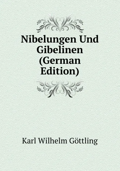 Обложка книги Nibelungen Und Gibelinen (German Edition), Karl Wilhelm Göttling