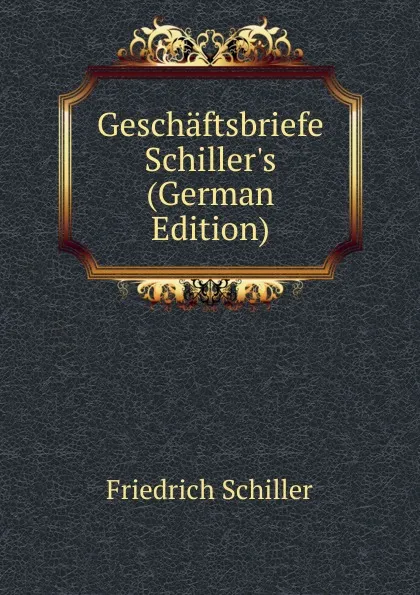 Обложка книги Geschaftsbriefe Schiller.s (German Edition), Schiller Friedrich