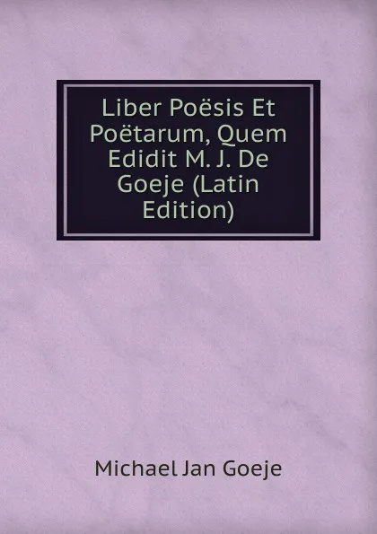 Обложка книги Liber Poesis Et Poetarum, Quem Edidit M. J. De Goeje (Latin Edition), Michael Jan Goeje