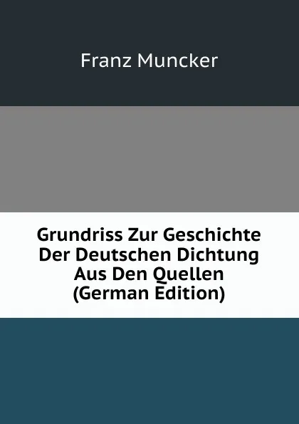 Обложка книги Grundriss Zur Geschichte Der Deutschen Dichtung Aus Den Quellen (German Edition), Franz Muncker