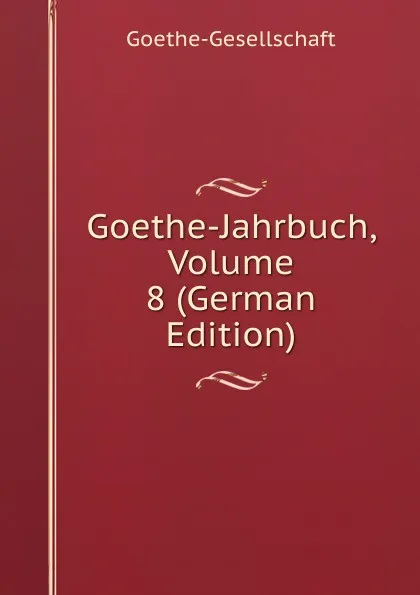 Обложка книги Goethe-Jahrbuch, Volume 8 (German Edition), Goethe-Gesellschaft