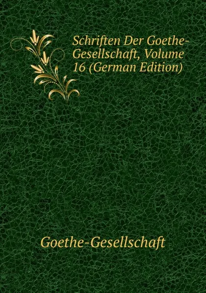 Обложка книги Schriften Der Goethe-Gesellschaft, Volume 16 (German Edition), Goethe-Gesellschaft