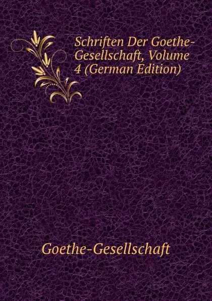 Обложка книги Schriften Der Goethe-Gesellschaft, Volume 4 (German Edition), Goethe-Gesellschaft