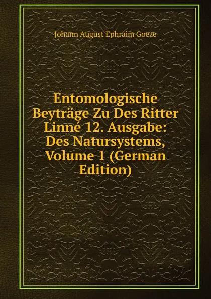 Обложка книги Entomologische Beytrage Zu Des Ritter Linne 12. Ausgabe: Des Natursystems, Volume 1 (German Edition), Johann August Ephraim Goeze