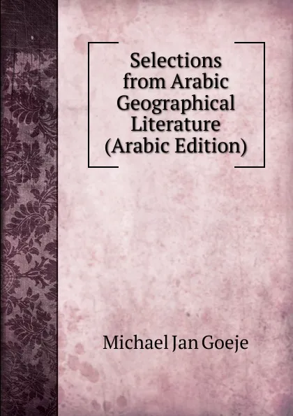 Обложка книги Selections from Arabic Geographical Literature (Arabic Edition), Michael Jan Goeje