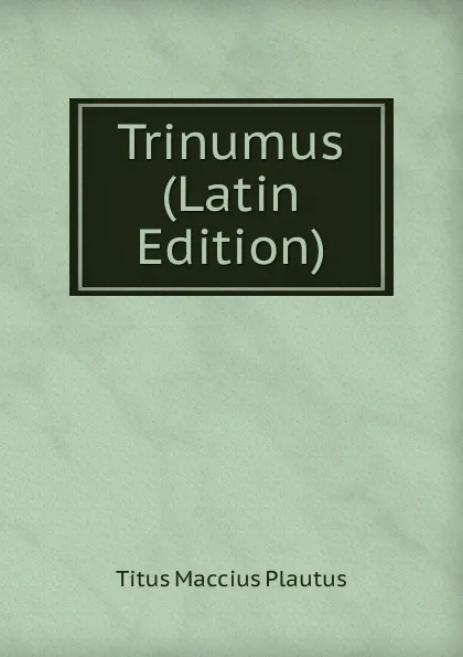 Обложка книги Trinumus (Latin Edition), Titus Maccius Plautus