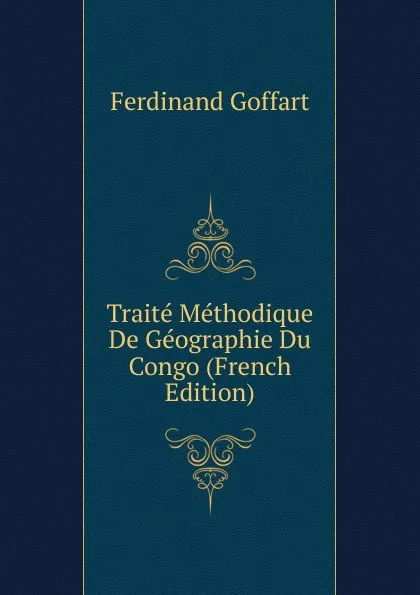 Обложка книги Traite Methodique De Geographie Du Congo (French Edition), Ferdinand Goffart