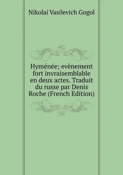 Обложка книги Hymenee; evenement fort invraisemblable en deux actes. Traduit du russe par Denis Roche (French Edition), Nikolai Vasilevich Gogol