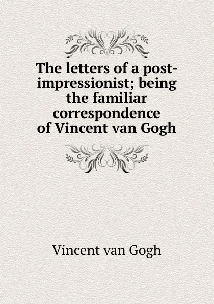 Обложка книги The letters of a post-impressionist; being the familiar correspondence of Vincent van Gogh, Vincent van Gogh