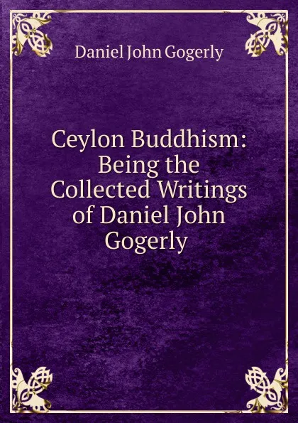 Обложка книги Ceylon Buddhism: Being the Collected Writings of Daniel John Gogerly ., Daniel John Gogerly