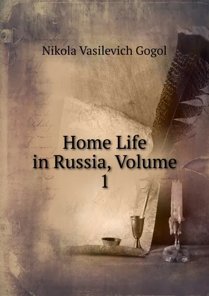 Обложка книги Home Life in Russia, Volume 1, Nikola Vasilevich Gogol