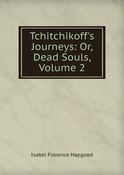 Обложка книги Tchitchikoff.s Journeys: Or, Dead Souls, Volume 2, Isabel Florence Hapgood