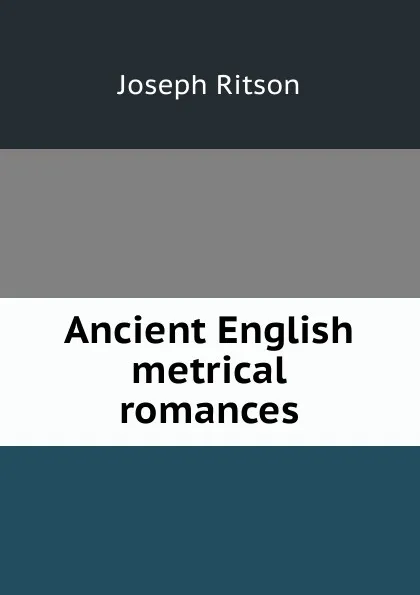 Обложка книги Ancient English metrical romances, Joseph Ritson